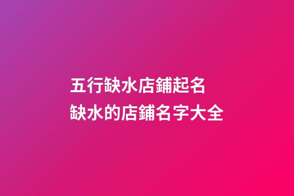 五行缺水店鋪起名 缺水的店鋪名字大全